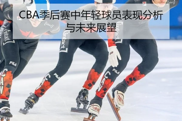 CBA季后赛中年轻球员表现分析与未来展望