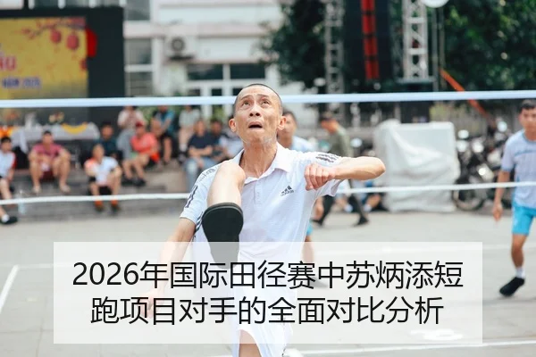 2026年国际田径赛中苏炳添短跑项目对手的全面对比分析