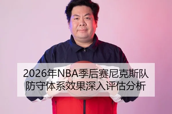 2026年NBA季后赛尼克斯队防守体系效果深入评估分析