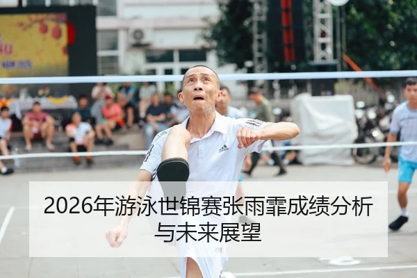 2026年游泳世锦赛张雨霏成绩分析与未来展望