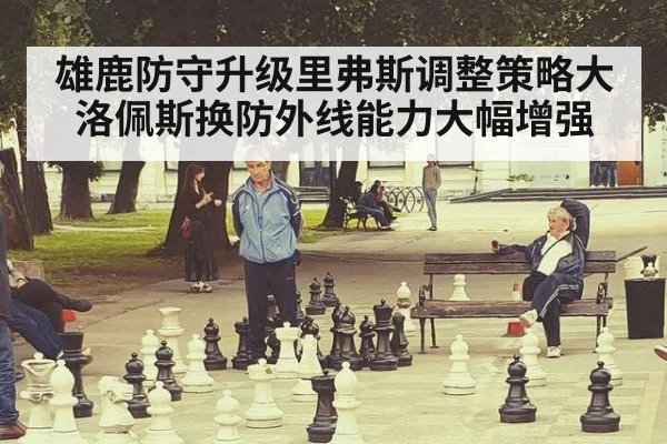 雄鹿防守升级里弗斯调整策略大洛佩斯换防外线能力大幅增强